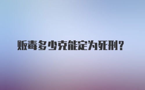 贩毒多少克能定为死刑?