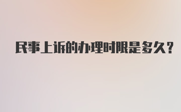 民事上诉的办理时限是多久？