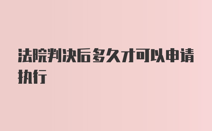 法院判决后多久才可以申请执行