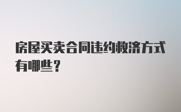 房屋买卖合同违约救济方式有哪些？