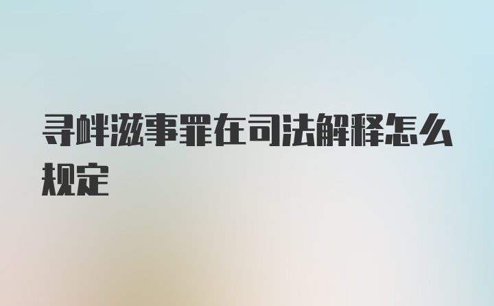 寻衅滋事罪在司法解释怎么规定