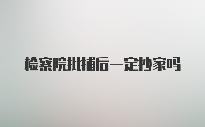 检察院批捕后一定抄家吗