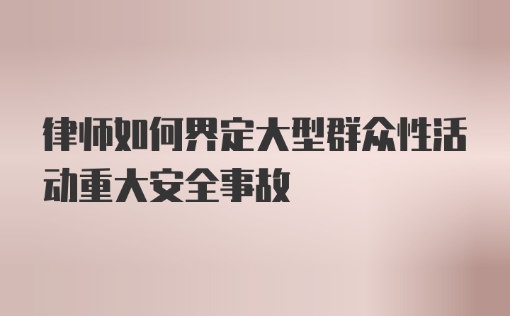 律师如何界定大型群众性活动重大安全事故