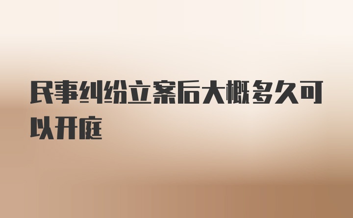 民事纠纷立案后大概多久可以开庭