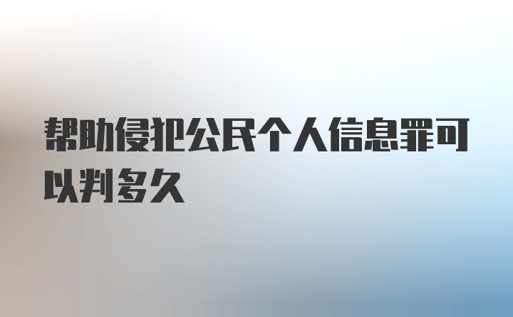 帮助侵犯公民个人信息罪可以判多久