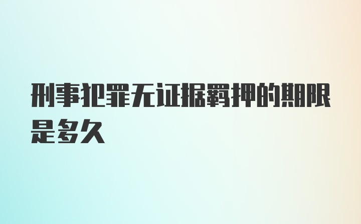 刑事犯罪无证据羁押的期限是多久