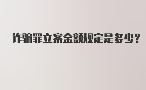 诈骗罪立案金额规定是多少?