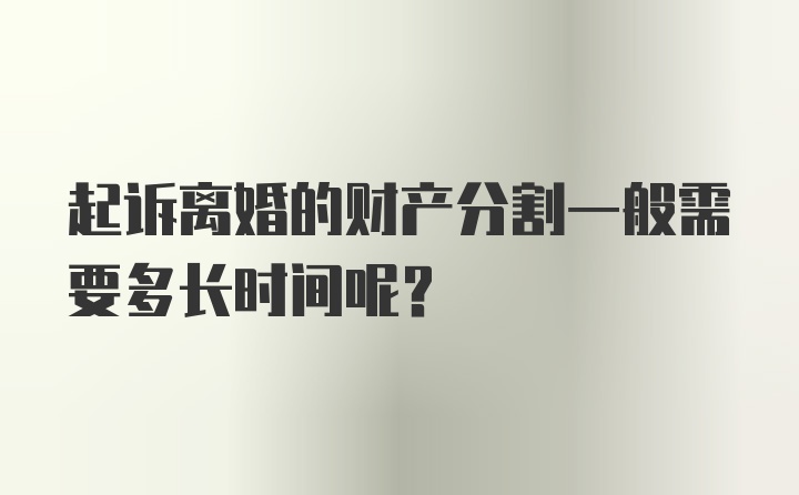 起诉离婚的财产分割一般需要多长时间呢？