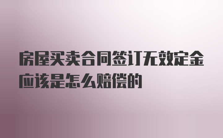 房屋买卖合同签订无效定金应该是怎么赔偿的