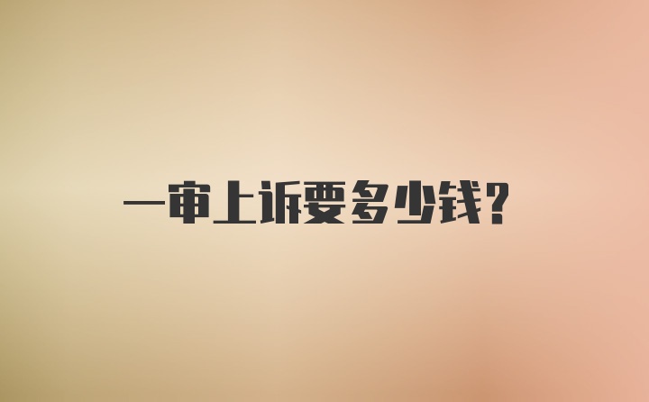 一审上诉要多少钱？