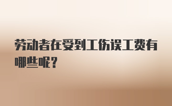 劳动者在受到工伤误工费有哪些呢？