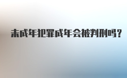 未成年犯罪成年会被判刑吗？