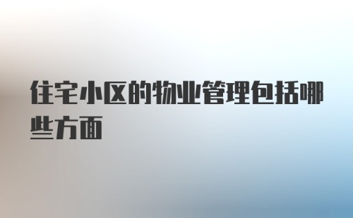 住宅小区的物业管理包括哪些方面