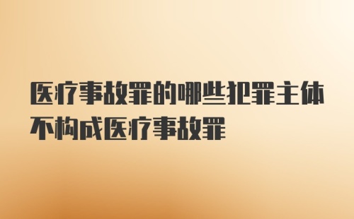 医疗事故罪的哪些犯罪主体不构成医疗事故罪