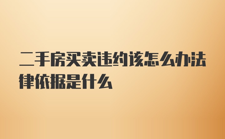 二手房买卖违约该怎么办法律依据是什么