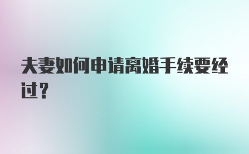 夫妻如何申请离婚手续要经过？