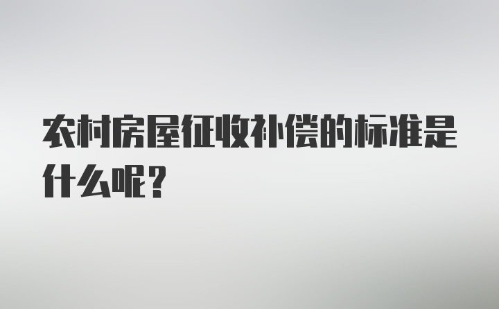 农村房屋征收补偿的标准是什么呢？