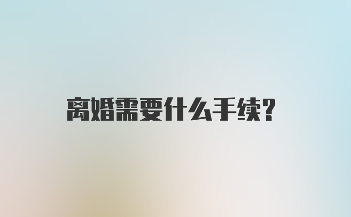 离婚需要什么手续？