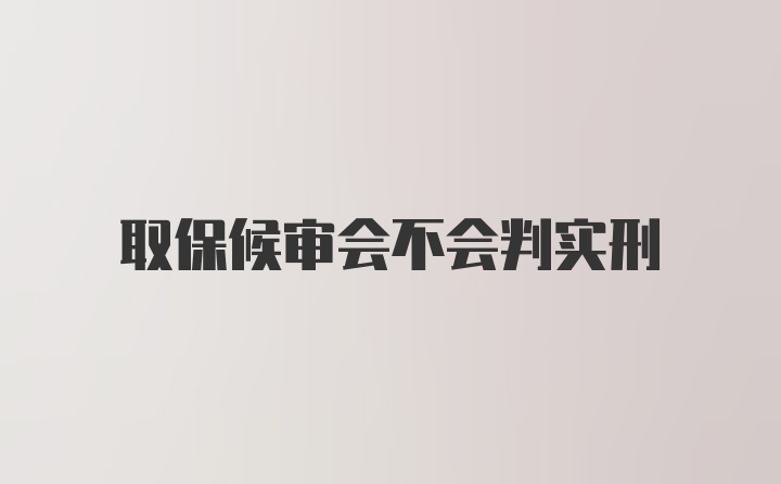 取保候审会不会判实刑