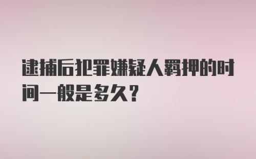 逮捕后犯罪嫌疑人羁押的时间一般是多久？