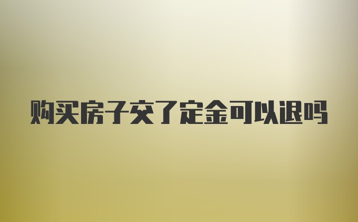 购买房子交了定金可以退吗