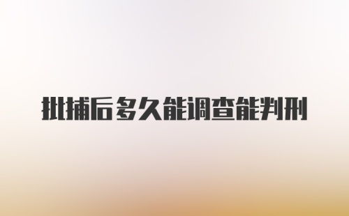 批捕后多久能调查能判刑