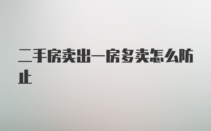 二手房卖出一房多卖怎么防止