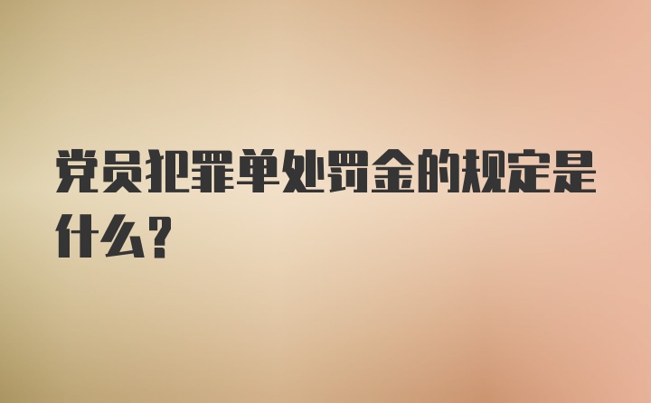 党员犯罪单处罚金的规定是什么？