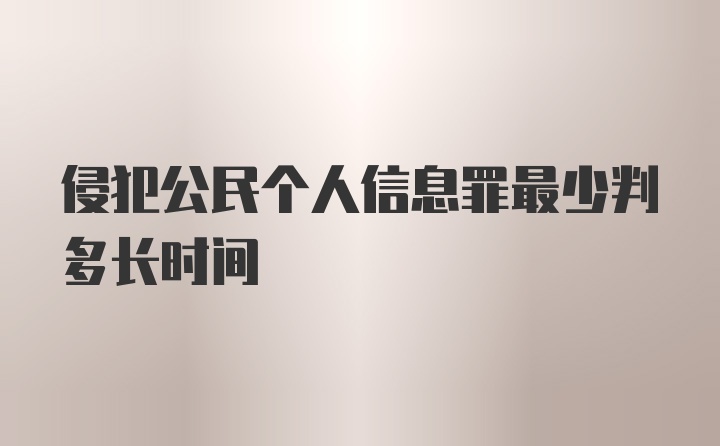 侵犯公民个人信息罪最少判多长时间