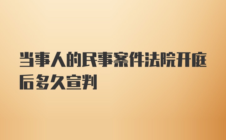 当事人的民事案件法院开庭后多久宣判