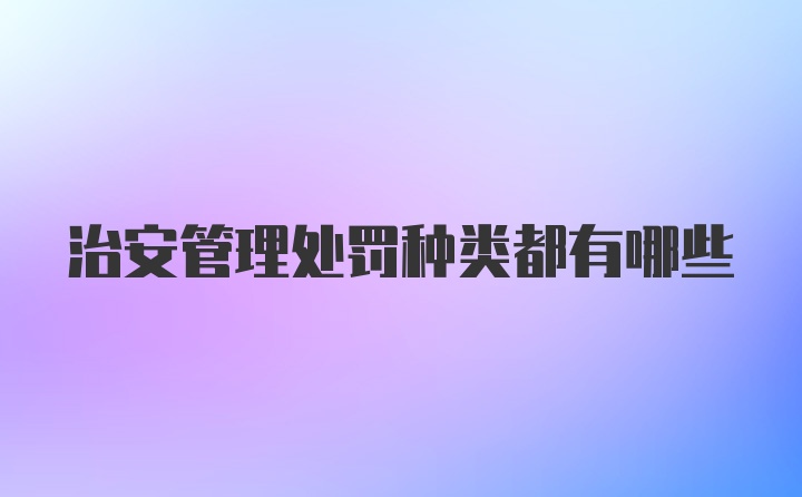 治安管理处罚种类都有哪些