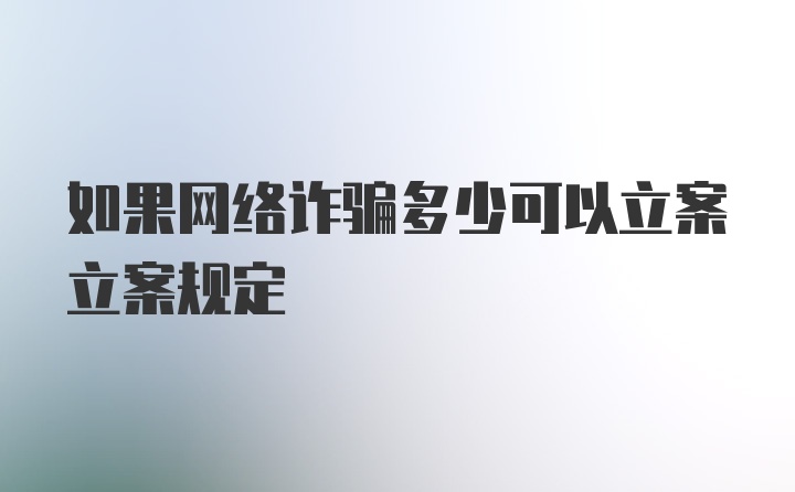 如果网络诈骗多少可以立案立案规定