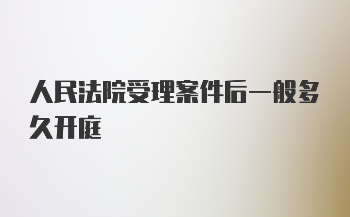 人民法院受理案件后一般多久开庭