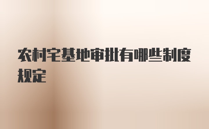 农村宅基地审批有哪些制度规定