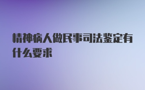 精神病人做民事司法鉴定有什么要求