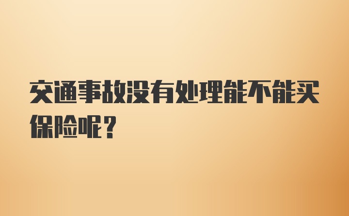 交通事故没有处理能不能买保险呢？