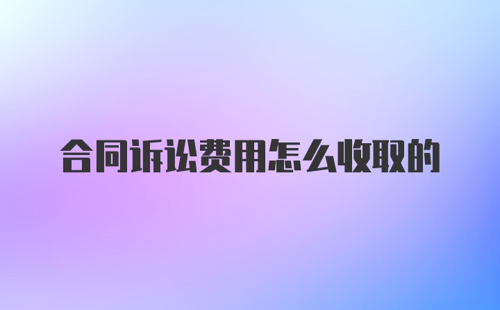 合同诉讼费用怎么收取的