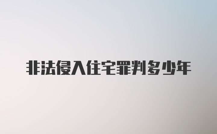 非法侵入住宅罪判多少年