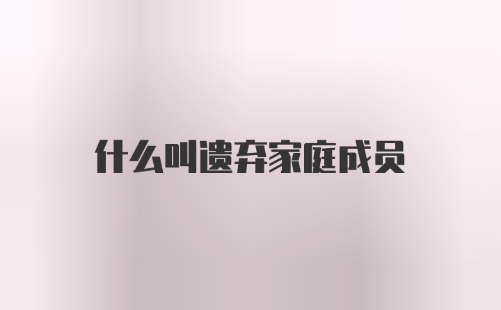 什么叫遗弃家庭成员