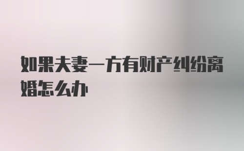 如果夫妻一方有财产纠纷离婚怎么办