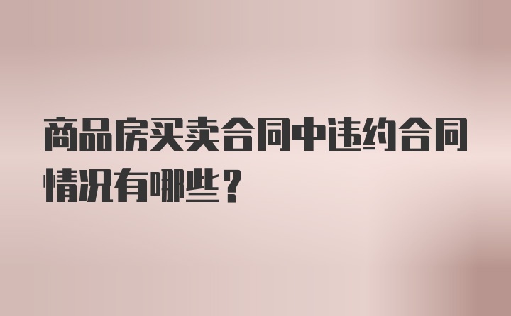 商品房买卖合同中违约合同情况有哪些？