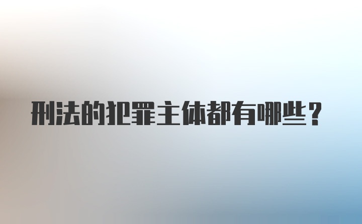 刑法的犯罪主体都有哪些？