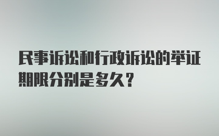 民事诉讼和行政诉讼的举证期限分别是多久?