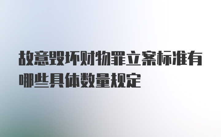 故意毁坏财物罪立案标准有哪些具体数量规定