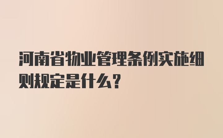 河南省物业管理条例实施细则规定是什么？