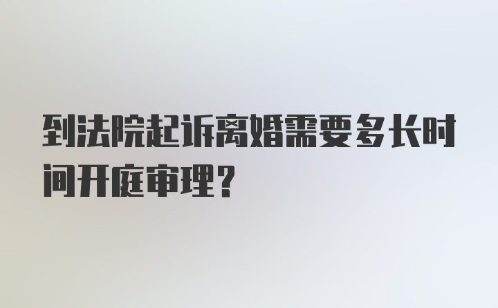 到法院起诉离婚需要多长时间开庭审理?