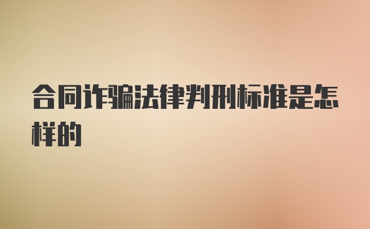 合同诈骗法律判刑标准是怎样的