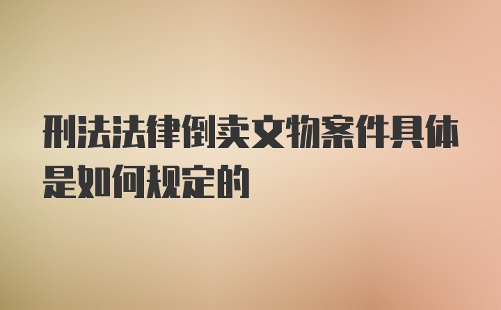 刑法法律倒卖文物案件具体是如何规定的