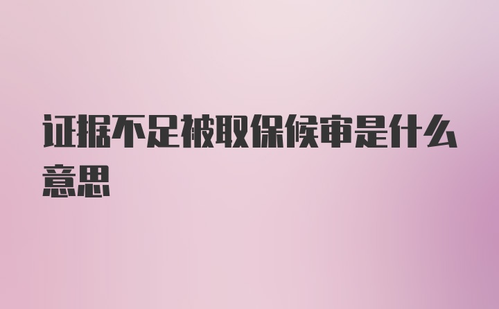 证据不足被取保候审是什么意思