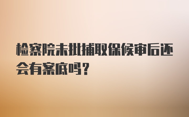 检察院未批捕取保候审后还会有案底吗？